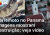 Veja Vídeo – Terremoto no Panamá: imagens mostram destruição causada por terremoto; veja vídeo